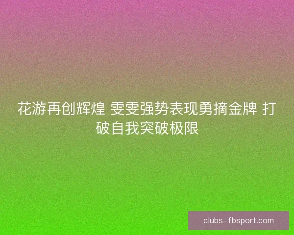 花游再创辉煌 雯雯强势表现勇摘金牌 打破自我突破极限