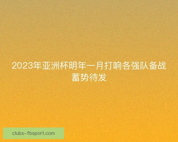 2023年亚洲杯明年一月打响各强队备战蓄势待发