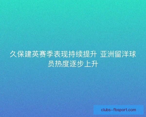 久保建英赛季表现持续提升 亚洲留洋球员热度逐步上升