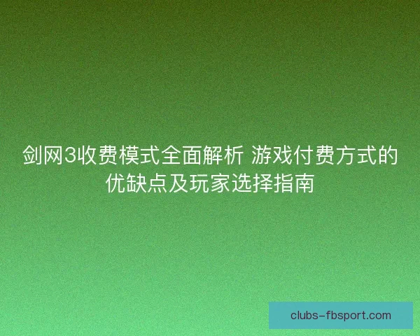 剑网3收费模式全面解析 游戏付费方式的优缺点及玩家选择指南