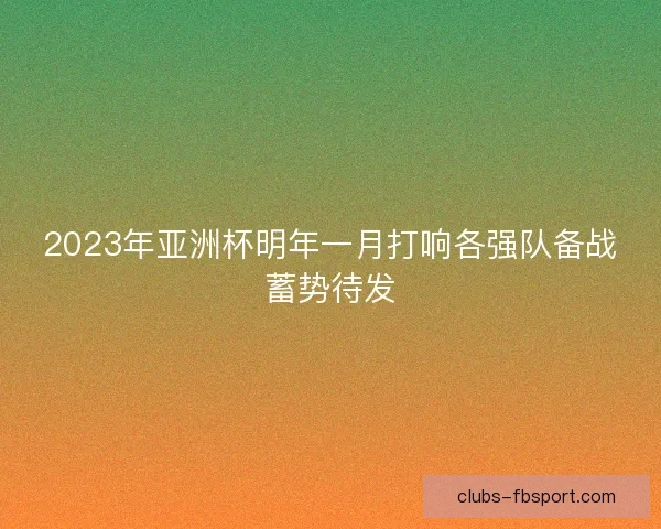 2023年亚洲杯明年一月打响各强队备战蓄势待发
