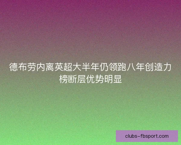 德布劳内离英超大半年仍领跑八年创造力榜断层优势明显
